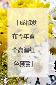 成都发布今年首个高温红色预警